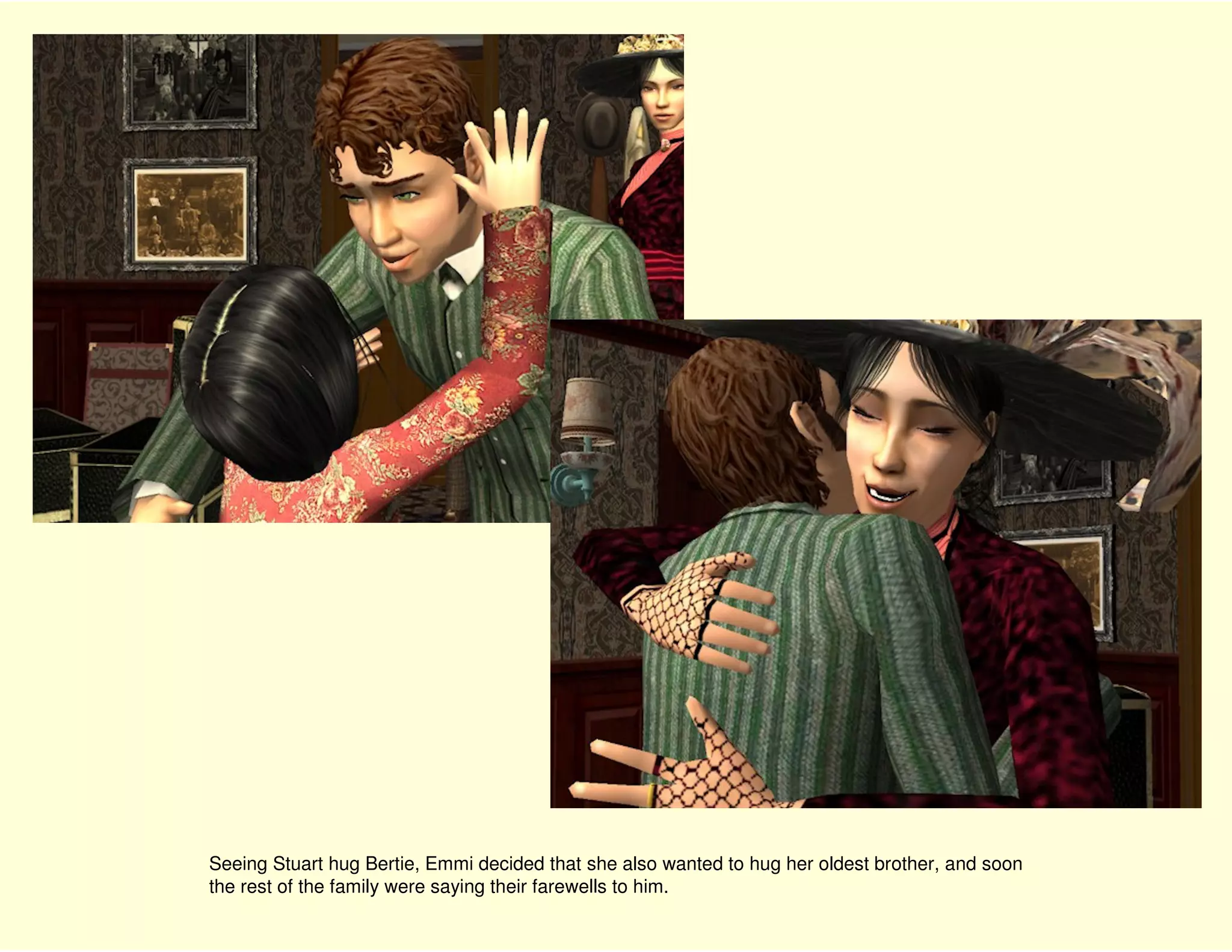 Seeing Stuart hug Bertie, Emmi decided that she also wanted to hug her oldest brother, and soon
the rest of the family were saying their farewells to him.
 