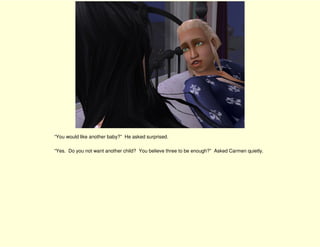 “You would like another baby?” He asked surprised.

“Yes. Do you not want another child? You believe three to be enough?” Asked Carmen quietly.
 