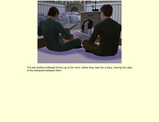 The two brothers followed Emina up to her room, where they read her a story, sharing the roles
of the characters between them.
 