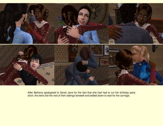 After Bethany apologised to Sarah Jane for the fact that she had had to cut her birthday party
short, the twins bid the rest of their siblings farewell and settled down to wait for the carriage.
 