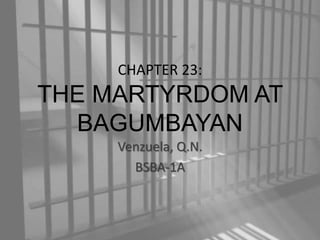 CHAPTER 23:
THE MARTYRDOM AT
BAGUMBAYAN
Venzuela, Q.N.
BSBA-1A
 