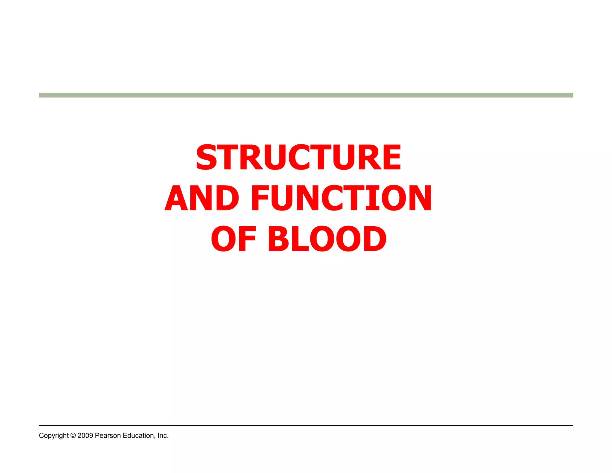 SSTTRRUUCCTTUURREE 
AANNDD FFUUNNCCTTIIOONN 
OOFF BBLLOOOODD 
Copyright © 2009 Pearson Education, Inc. 
 