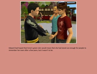 Edward had hoped that Esme's green skin would mean that she had stood out enough for people to
remember her even after a few years, but it wasn't to be.
 