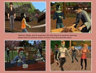 Takemizu Village, and, he suspected, the other places he would be searching,
played host to a constant stream of visitors from all around the world.
 