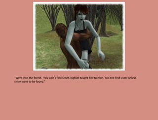“Went into the forest. You won’t find sister, Bigfoot taught her to hide. No one find sister unless
sister want to be found.”
 