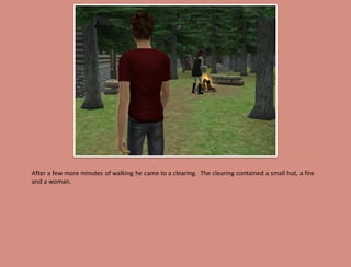After a few more minutes of walking he came to a clearing. The clearing contained a small hut, a fire
and a woman.
 