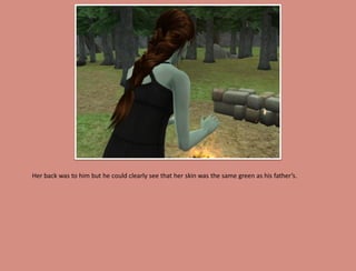 Her back was to him but he could clearly see that her skin was the same green as his father’s.
 