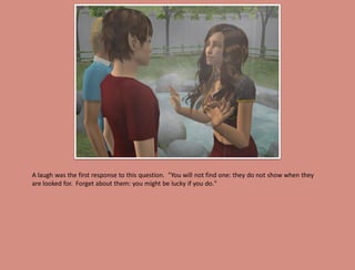 A laugh was the first response to this question. "You will not find one: they do not show when they
are looked for. Forget about them: you might be lucky if you do."
 