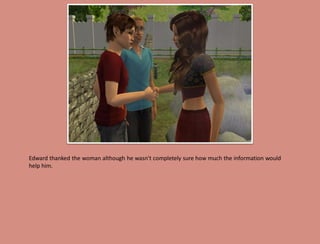 Edward thanked the woman although he wasn't completely sure how much the information would
help him.
 