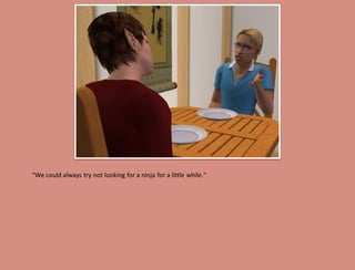 "We could always try not looking for a ninja for a little while."
 