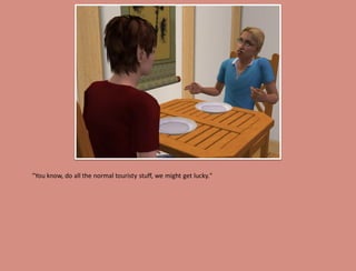 "You know, do all the normal touristy stuff, we might get lucky."
 