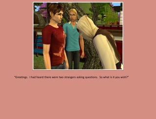 “Greetings. I had heard there were two strangers asking questions. So what is it you wish?”
 