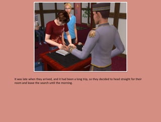 It was late when they arrived, and it had been a long trip, so they decided to head straight for their
room and leave the search until the morning.
 