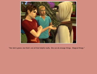 "Her skin's green, but that's not all that helpful really. She can do strange things. Magical things."
 