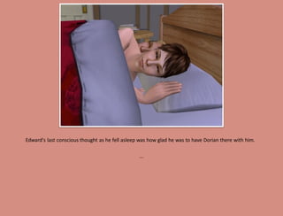 Edward's last conscious thought as he fell asleep was how glad he was to have Dorian there with him.

                                                 ...
 