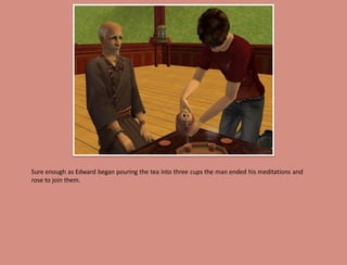 Sure enough as Edward began pouring the tea into three cups the man ended his meditations and
rose to join them.
 