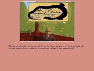 "The city was left broken and burning, but this too the Dragon was able to fix. He surrounded it with
his magic; when it cleared the city and its people were restored to their previous health.
 