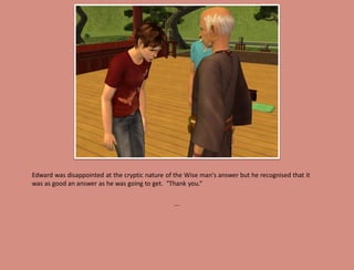 Edward was disappointed at the cryptic nature of the Wise man's answer but he recognised that it
was as good an answer as he was going to get. "Thank you.“

                                                 ...
 