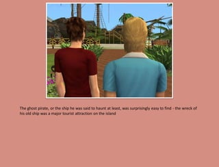 The ghost pirate, or the ship he was said to haunt at least, was surprisingly easy to find - the wreck of
his old ship was a major tourist attraction on the island
 