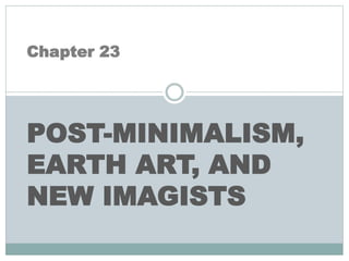 Chapter 23
POST-MINIMALISM,
EARTH ART, AND
NEW IMAGISTS
 