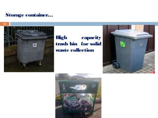 34
Storage container…
High capacity
trash bin for solid
waste collection
 