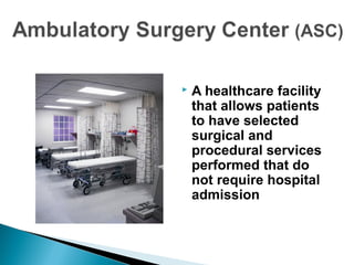 A healthcare facility
that allows patients
to have selected
surgical and
procedural services
performed that do
not require hospital
admission
 