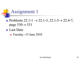 Assignment 1
 Problems 22.1-1  22.1-3, 22.1-5 22.4-7,
page 530 531
 Last Date
 Tuesday -15 June 2010
Dr. Hanif Durad 12
 