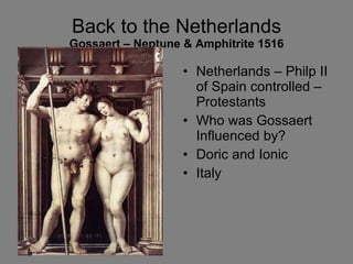 Back to the Netherlands Gossaert – Neptune & Amphitrite 1516 Netherlands – Philp II of Spain controlled –Protestants Who was Gossaert Influenced by?  Doric and Ionic  Italy 