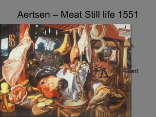 Aertsen – Meat Still life 1551 Hog, chickens, sausages Religious images, Joseph leads a donkey Crossed fishes –pretzels during lent A life of lust and gluttony 