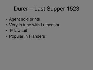 Durer – Last Supper 1523 Agent sold prints Very in tune with Lutherism 1 st  lawsuit Popular in Flanders 