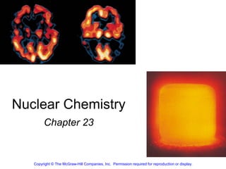 Nuclear Chemistry
Chapter 23
Copyright © The McGraw-Hill Companies, Inc. Permission required for reproduction or display.
 