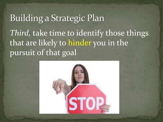 Third, take time to identify those things
that are likely to hinder you in the
pursuit of that goal
 