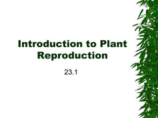 Introduction to Plant
Reproduction
23.1
 