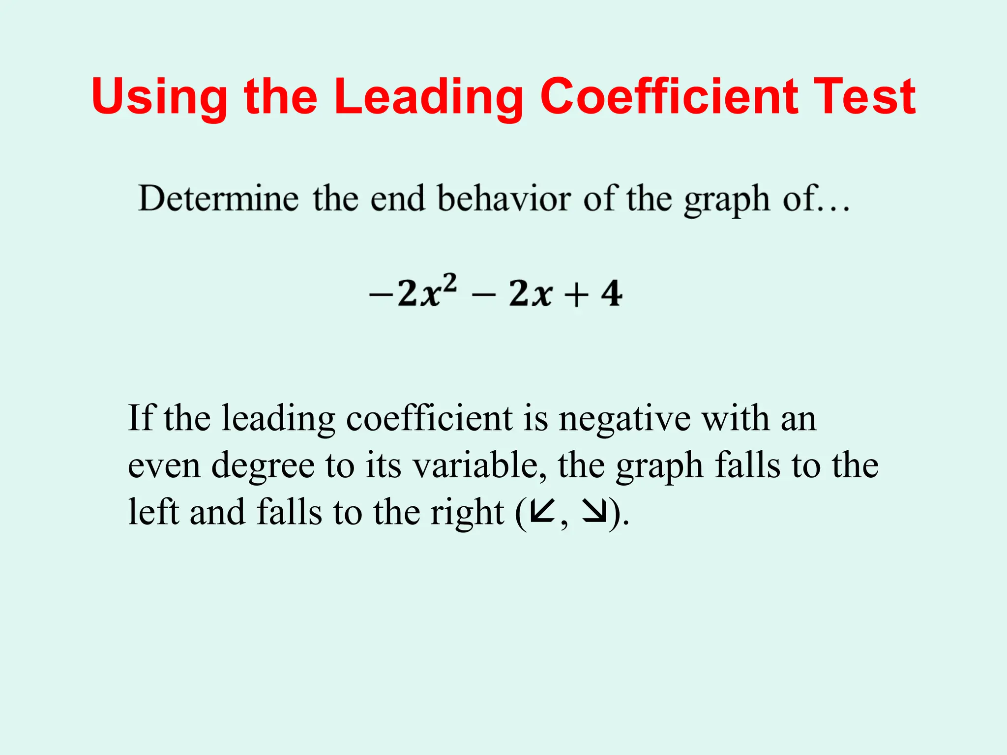 Using the Leading Coefficient Test
If the leading coefficient is negative with an
even degree to its variable, the graph falls to the
left and falls to the right (, ).
 