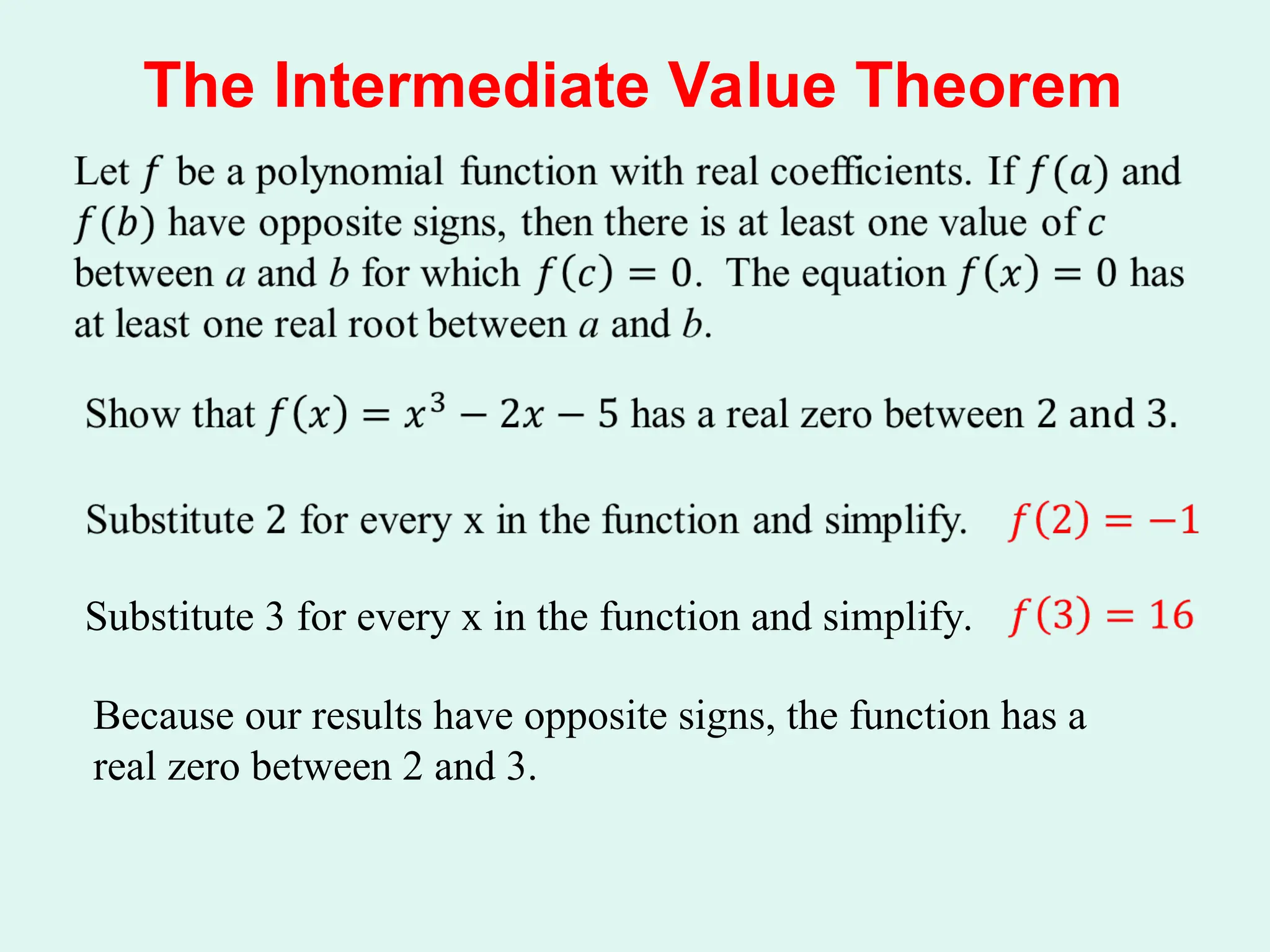 The Intermediate Value Theorem
Substitute 3 for every x in the function and simplify.
Because our results have opposite signs, the function has a
real zero between 2 and 3.
 