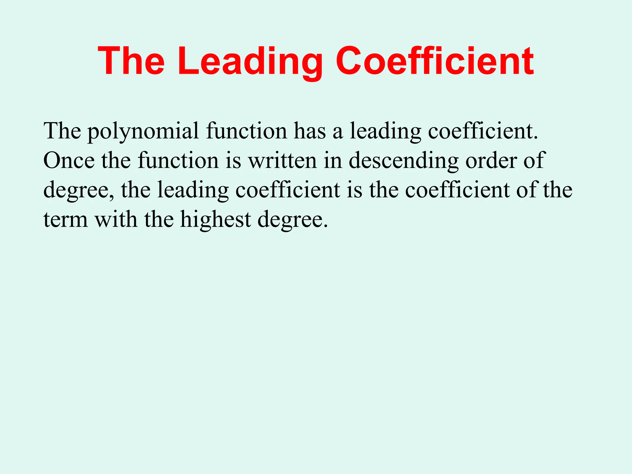 The Leading Coefficient
The polynomial function has a leading coefficient.
Once the function is written in descending order of
degree, the leading coefficient is the coefficient of the
term with the highest degree.
 
