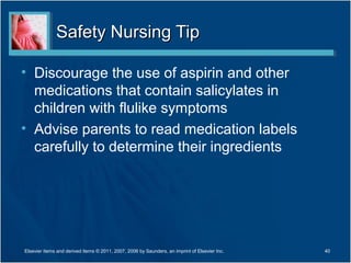Safety Nursing TipSafety Nursing Tip
• Discourage the use of aspirin and other
medications that contain salicylates in
children with flulike symptoms
• Advise parents to read medication labels
carefully to determine their ingredients
40Elsevier items and derived items © 2011, 2007, 2006 by Saunders, an imprint of Elsevier Inc.
 