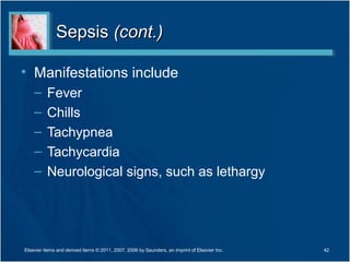 SepsisSepsis (cont.)(cont.)
• Manifestations include
– Fever
– Chills
– Tachypnea
– Tachycardia
– Neurological signs, such as lethargy
Elsevier items and derived items © 2011, 2007, 2006 by Saunders, an imprint of Elsevier Inc. 42
 