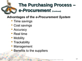 Advantages of the e-Procurement System
 Time savings
 Cost savings
 Accuracy
 Real time
 Mobility
 Trackability
 Management
 Benefits to the suppliers
The Purchasing Process –The Purchasing Process –
e-Procuremente-Procurement (Continued)(Continued)
©2012 Cengage Learning. All Rights Reserved. May not be scanned, copied or duplicated, or posted to a publicly accessible website, in whole or in part.
17
 