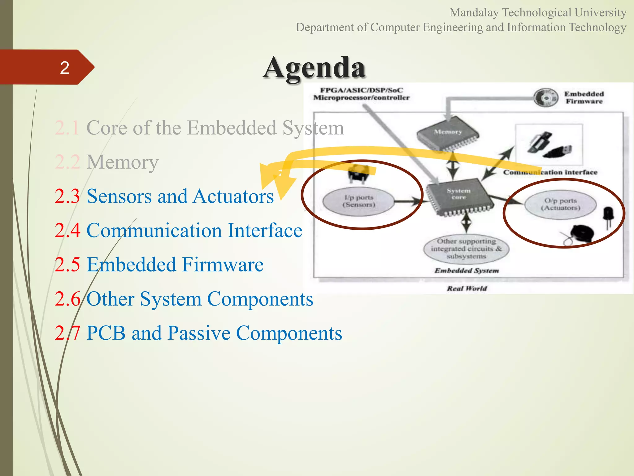 Agenda
2.1 Core of the Embedded System
2.2 Memory
2.3 Sensors and Actuators
2.4 Communication Interface
2.5 Embedded Firmware
2.6 Other System Components
2.7 PCB and Passive Components
2
Mandalay Technological University
Department of Computer Engineering and Information Technology
 