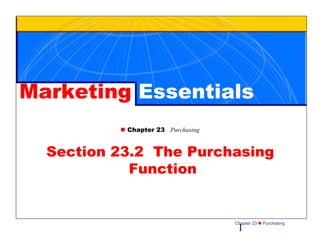 Chapter 23  Purchasing
1
Marketing Essentials
 Chapter 23 Purchasing
Section 23.2 The Purchasing
Function
 
