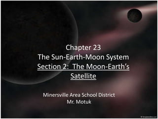 Chapter 23
The Sun-Earth-Moon System
Section 2: The Moon-Earth’s
          Satellite

 Minersville Area School District
           Mr. Motuk
 