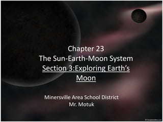 Chapter 23The Sun-Earth-Moon SystemSection 3:Exploring Earth’s Moon Minersville Area School District Mr. Motuk 