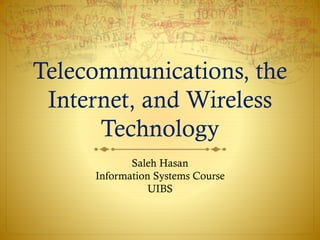 Telecommunications, the
Internet, and Wireless
Technology
Saleh Hasan
Information Systems Course
UIBS
 