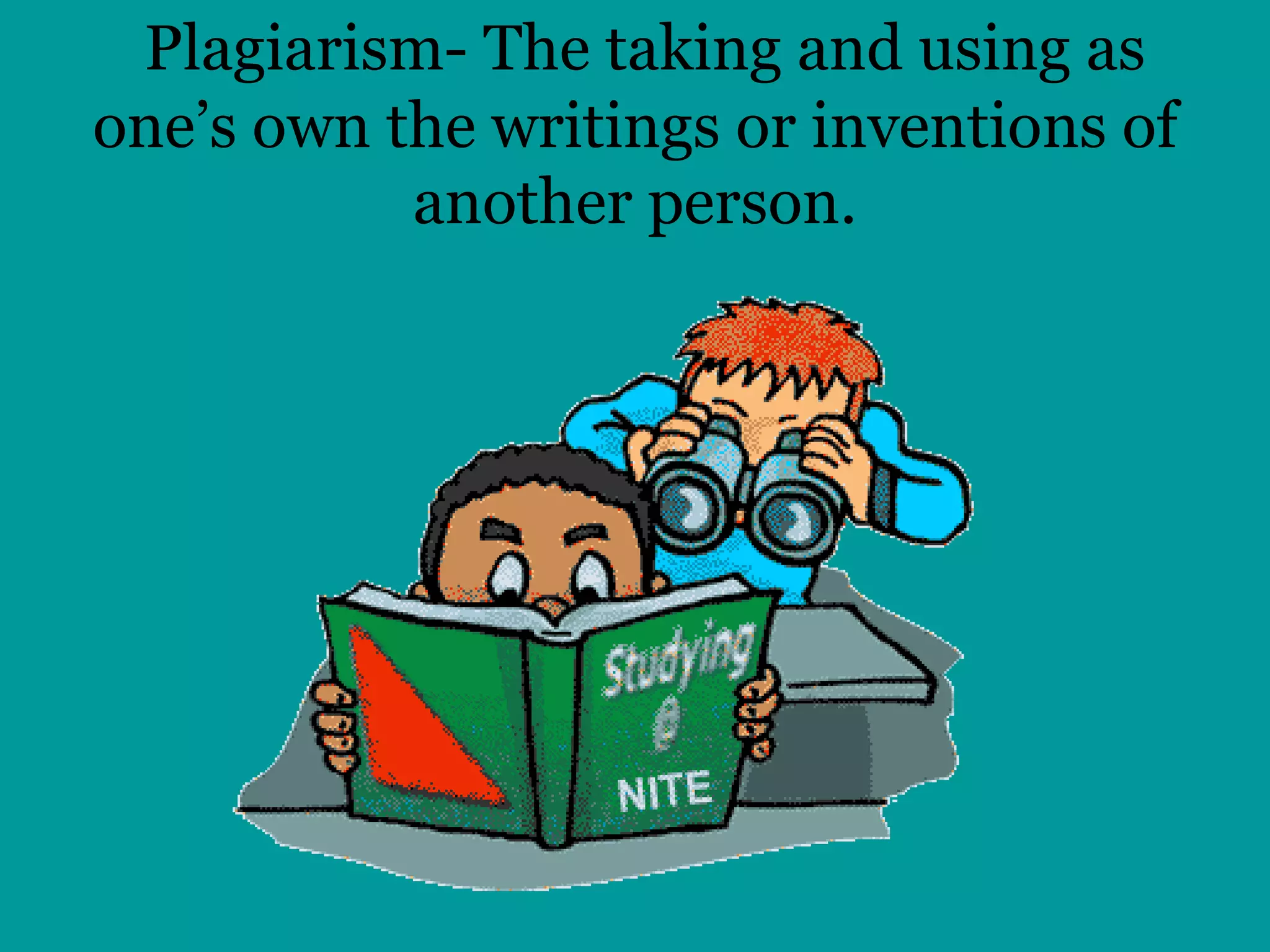 Plagiarism- The taking and using as one’s own the writings or inventions of another person. 