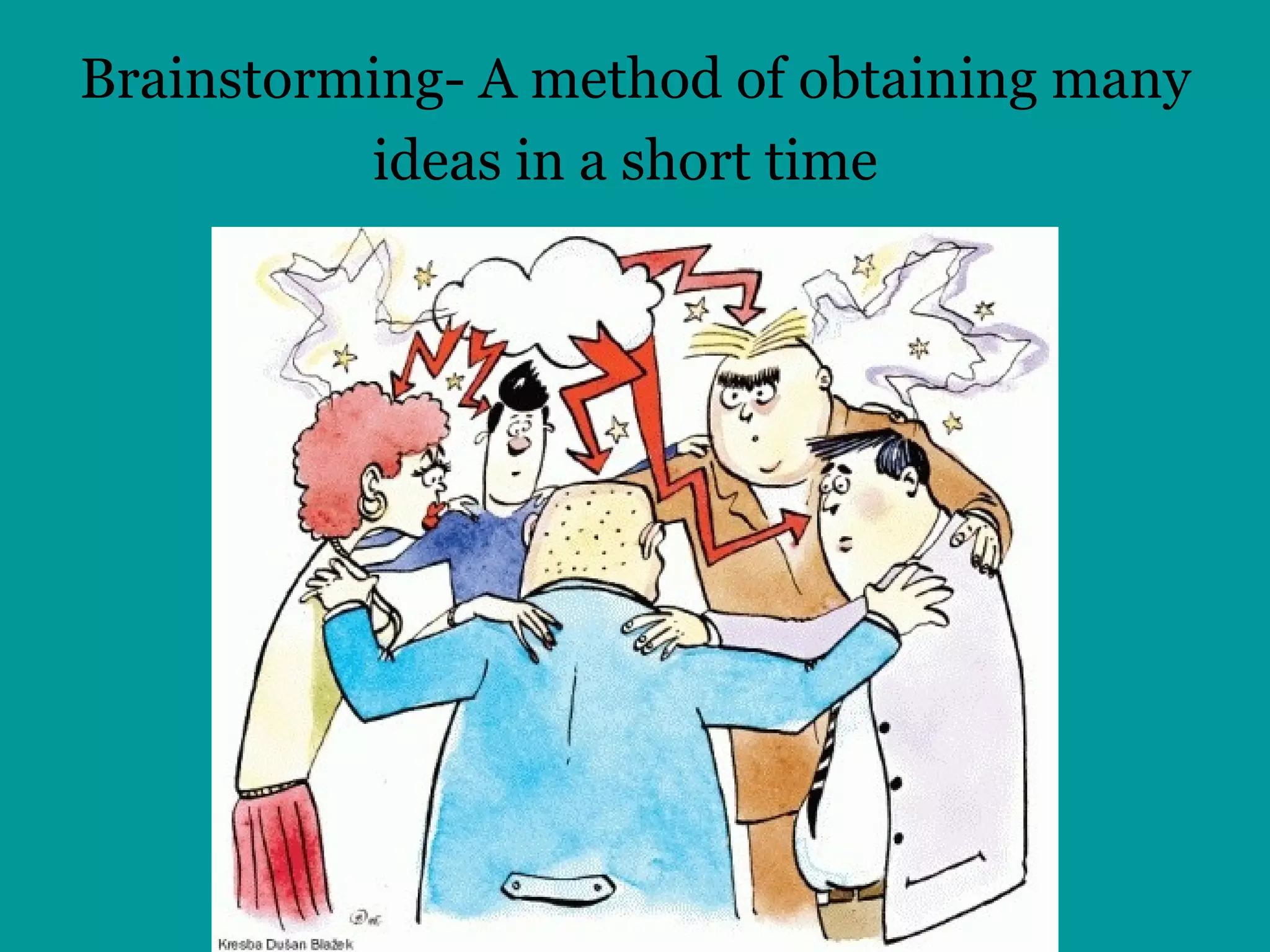 Brainstorming- A method of obtaining many ideas in a short time   