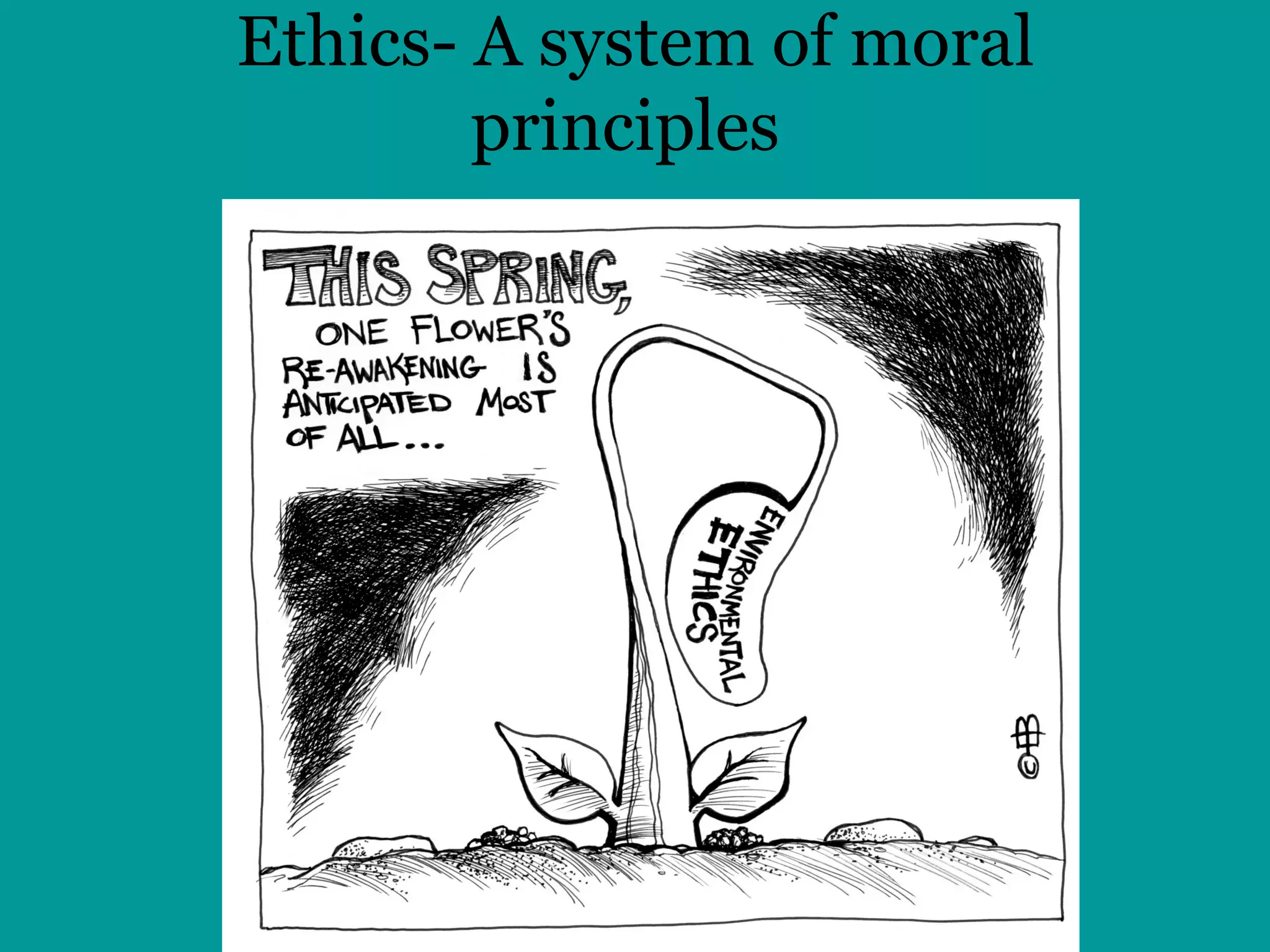 Ethics- A system of moral principles   