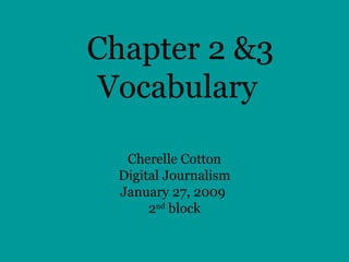 Chapter 2 &3 Vocabulary   Cherelle Cotton Digital Journalism January 27, 2009  2 nd  block 