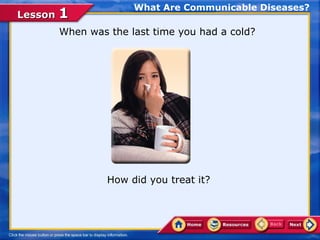 What Are Communicable Diseases?
Lesson 1
      When was the last time you had a cold?




               How did you treat it?
 