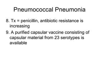 Pneumococcal Pneumonia 8. Tx = penicillin, antibiotic resistance is increasing 9. A purified capsular vaccine consisting of capsular material from 23 serotypes is available 